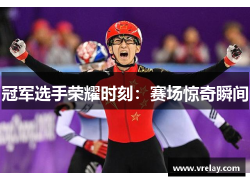 冠军选手荣耀时刻：赛场惊奇瞬间