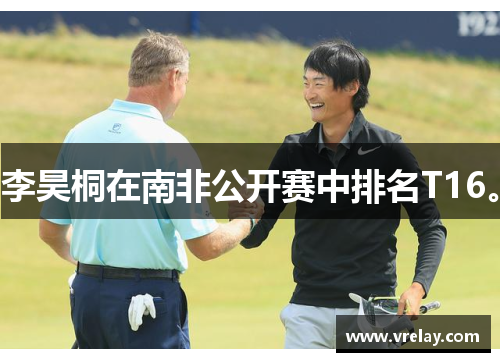 李昊桐在南非公开赛中排名T16。