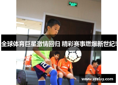 全球体育巨星激情回归 精彩赛事燃爆新世纪!