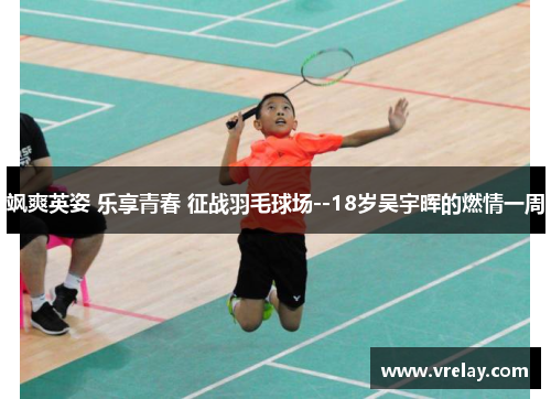 飒爽英姿 乐享青春 征战羽毛球场--18岁吴宇晖的燃情一周