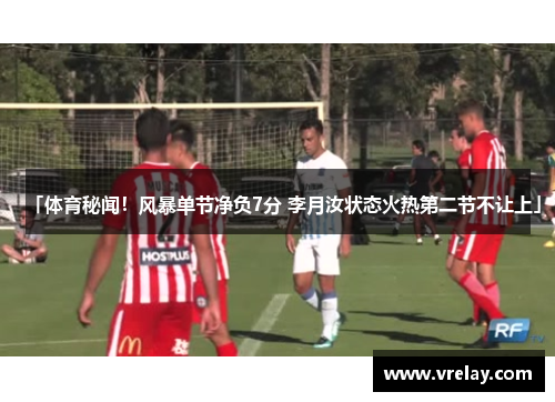 「体育秘闻！风暴单节净负7分 李月汝状态火热第二节不让上」