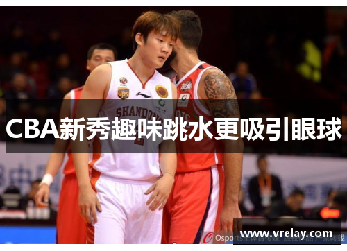 CBA新秀趣味跳水更吸引眼球