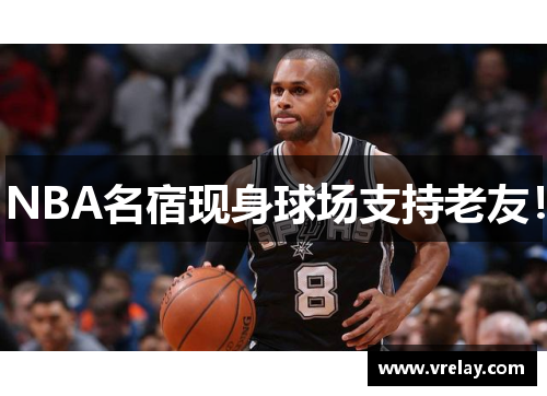 NBA名宿现身球场支持老友！