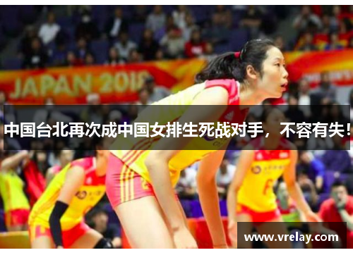 中国台北再次成中国女排生死战对手，不容有失！