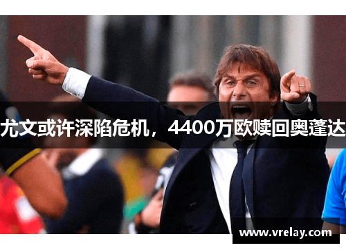 尤文或许深陷危机，4400万欧赎回奥蓬达